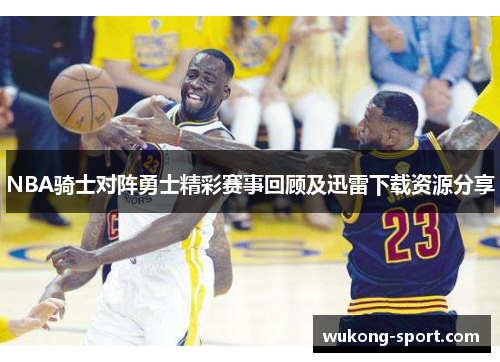 NBA骑士对阵勇士精彩赛事回顾及迅雷下载资源分享