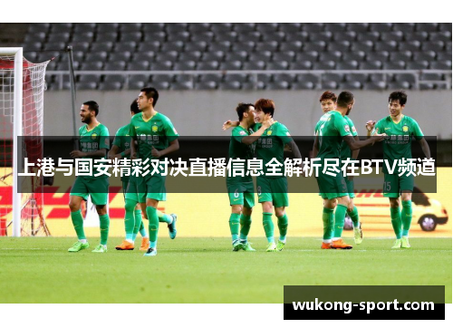 上港与国安精彩对决直播信息全解析尽在BTV频道