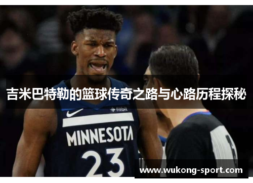 吉米巴特勒的篮球传奇之路与心路历程探秘