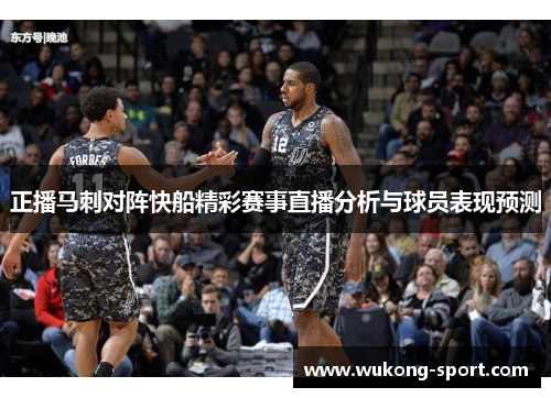 正播马刺对阵快船精彩赛事直播分析与球员表现预测